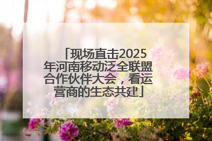 现场直击2025年河南移动泛全联盟合作伙伴大会，看运营商的生态共建