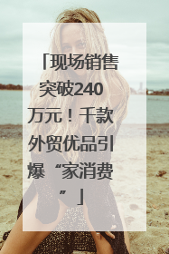 现场销售突破240万元！千款外贸优品引爆“家消费”