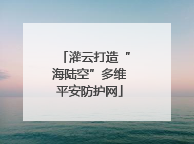 灌云打造“海陆空”多维平安防护网