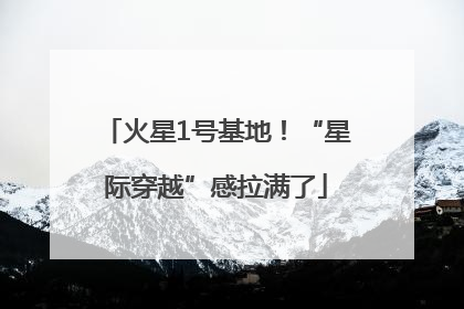 火星1号基地！“星际穿越”感拉满了