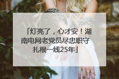 灯亮了，心才安！湖南电网老党员尽忠职守扎根一线25年