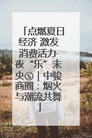 点燃夏日经济 激发消费活力·夜“乐”未央⑤｜中骏商圈：烟火与潮流共舞