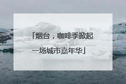 烟台，咖啡季掀起一场城市嘉年华