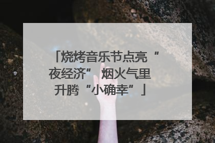 烧烤音乐节点亮“夜经济” 烟火气里升腾“小确幸”