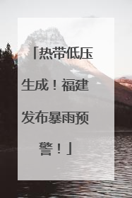 热带低压生成！福建发布暴雨预警！