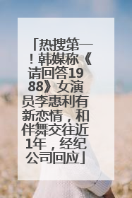热搜第一！韩媒称《请回答1988》女演员李惠利有新恋情，和伴舞交往近1年，经纪公司回应
