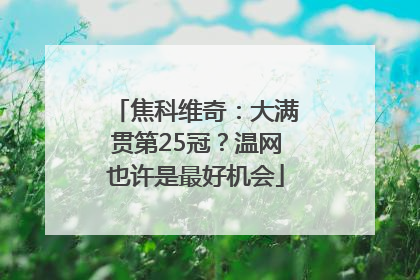 焦科维奇：大满贯第25冠？温网也许是最好机会