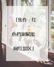 焦作：红色档案赋能网红景区
