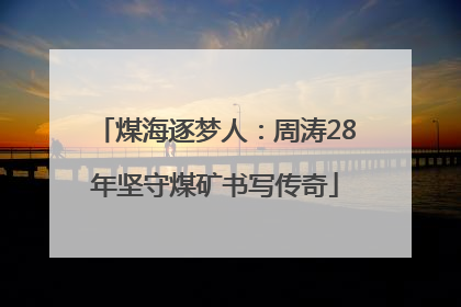 煤海逐梦人：周涛28年坚守煤矿书写传奇