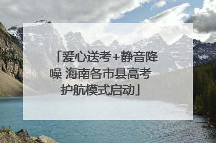 爱心送考+静音降噪 海南各市县高考护航模式启动