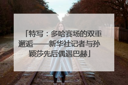 特写：多哈赛场的双重邂逅——新华社记者与孙颖莎先后偶遇巴赫