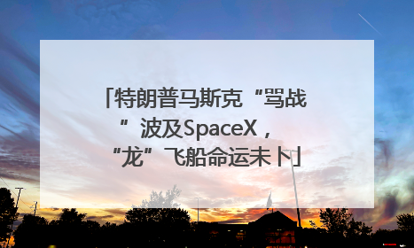 特朗普马斯克“骂战”波及SpaceX，“龙”飞船命运未卜
