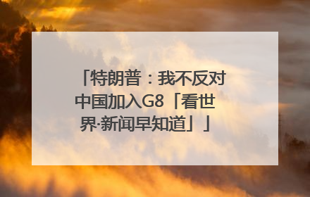 特朗普：我不反对中国加入G8「看世界·新闻早知道」