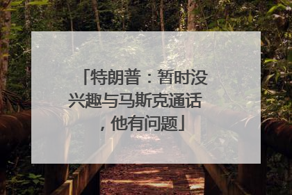 特朗普：暂时没兴趣与马斯克通话，他有问题