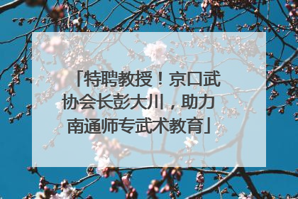 特聘教授！京口武协会长彭大川，助力南通师专武术教育