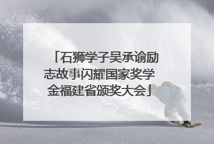 石狮学子吴承谕励志故事闪耀国家奖学金福建省颁奖大会