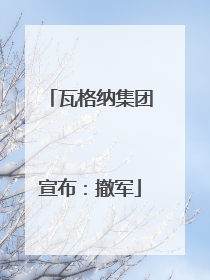 瓦格纳集团宣布：撤军
