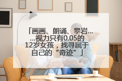 画画、朗诵、攀岩……视力只有0.05的12岁女孩，找寻属于自己的“奇迹”