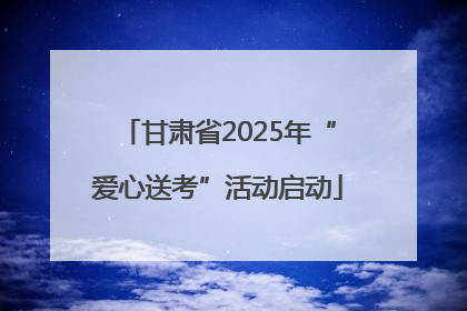 甘肃省2025年“爱心送考”活动启动