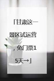 甘肃这一景区试运营，免门票15天→