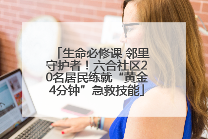 生命必修课 邻里守护者！六合社区20名居民练就“黄金4分钟”急救技能