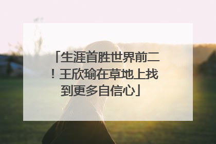 生涯首胜世界前二！王欣瑜在草地上找到更多自信心