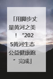 用脚步丈量黄河之美！“2025黄河生态公益健康跑”完成