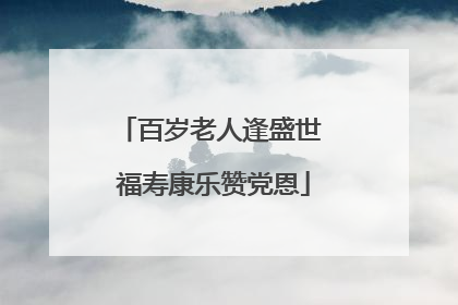 百岁老人逢盛世 福寿康乐赞党恩