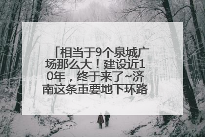 相当于9个泉城广场那么大！建设近10年，终于来了~济南这条重要地下环路将开始试运行→
