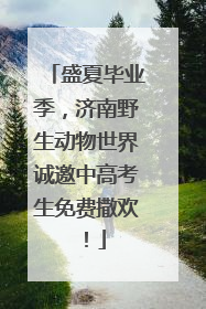 盛夏毕业季，济南野生动物世界诚邀中高考生免费撒欢！