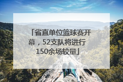 省直单位篮球赛开幕，52支队将进行150余场较量