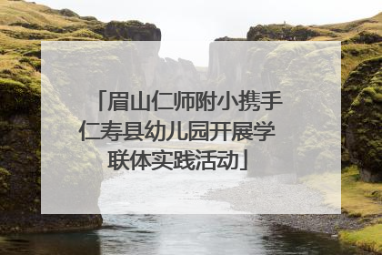 眉山仁师附小携手仁寿县幼儿园开展学联体实践活动