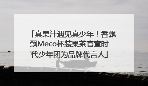 真果汁遇见真少年！香飘飘Meco杯装果茶官宣时代少年团为品牌代言人