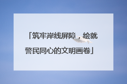 筑牢岸线屏障，绘就警民同心的文明画卷