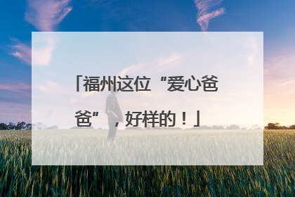 福州这位“爱心爸爸”，好样的！