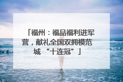 福州：福品福利进军营，献礼全国双拥模范城 “十连冠”