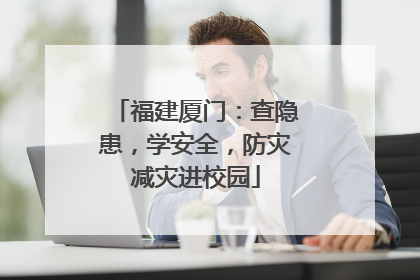 福建厦门：查隐患，学安全，防灾减灾进校园