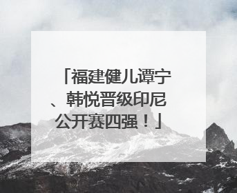 福建健儿谭宁、韩悦晋级印尼公开赛四强！