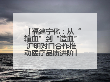福建宁化：从“输血”到“造血” 沪明对口合作推动医疗品质进阶
