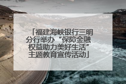 福建海峡银行三明分行举办“保障金融权益助力美好生活”主题教育宣传活动