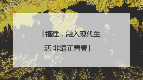 福建：融入现代生活 非遗正青春