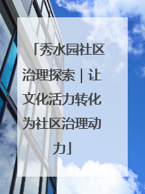 秀水园社区治理探索｜让文化活力转化为社区治理动力