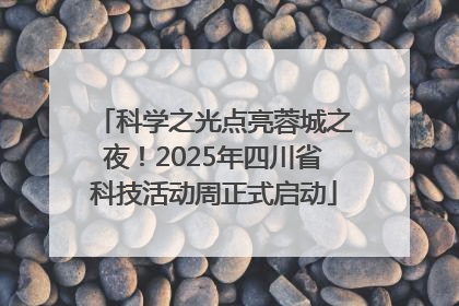 科学之光点亮蓉城之夜！2025年四川省科技活动周正式启动