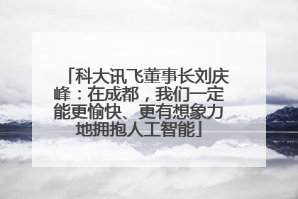 科大讯飞董事长刘庆峰：在成都，我们一定能更愉快、更有想象力地拥抱人工智能