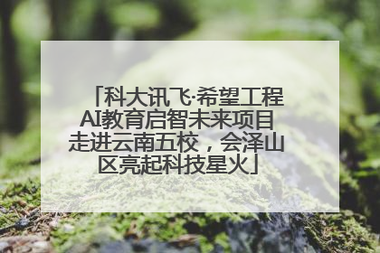 科大讯飞·希望工程AI教育启智未来项目走进云南五校，会泽山区亮起科技星火