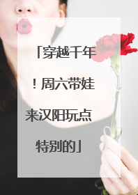 穿越千年！周六带娃来汉阳玩点特别的