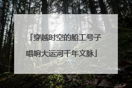 穿越时空的船工号子唱响大运河千年文脉