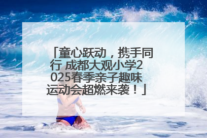 童心跃动，携手同行 成都大观小学2025春季亲子趣味运动会超燃来袭！