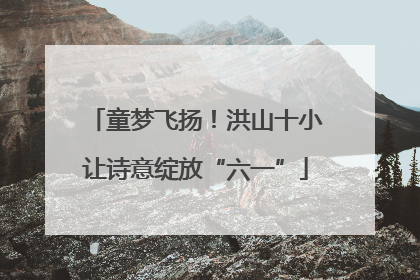 童梦飞扬！洪山十小让诗意绽放“六一”