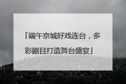 端午京城好戏连台，多彩剧目打造舞台盛宴